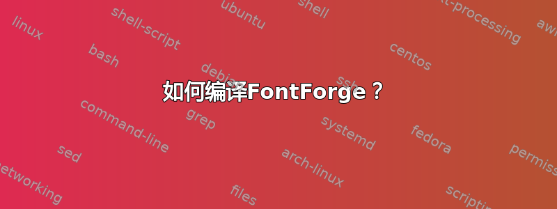 如何编译FontForge？