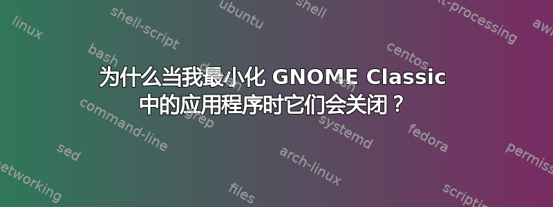 为什么当我最小化 GNOME Classic 中的应用程序时它们会关闭？