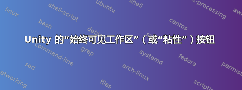 Unity 的“始终可见工作区”（或“粘性”）按钮