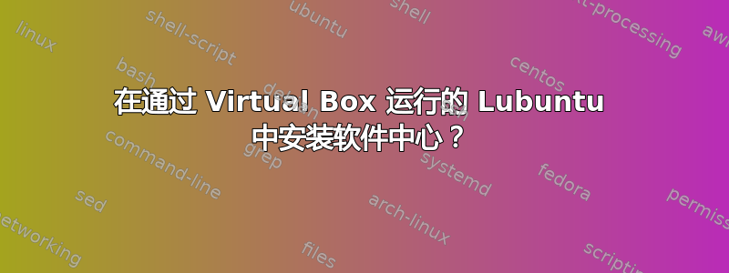 在通过 Virtual Box 运行的 Lubuntu 中安装软件中心？