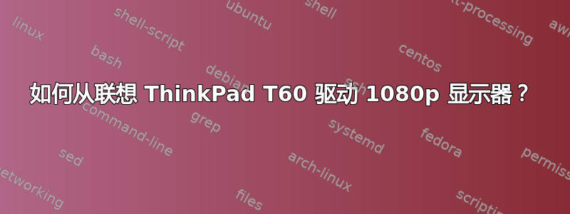 如何从联想 ThinkPad T60 驱动 1080p 显示器？