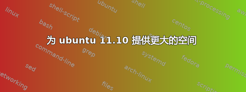 为 ubuntu 11.10 提供更大的空间