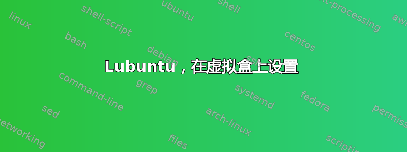 Lubuntu，在虚拟盒上设置