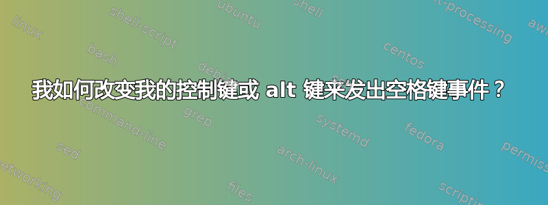 我如何改变我的控制键或 alt 键来发出空格键事件？