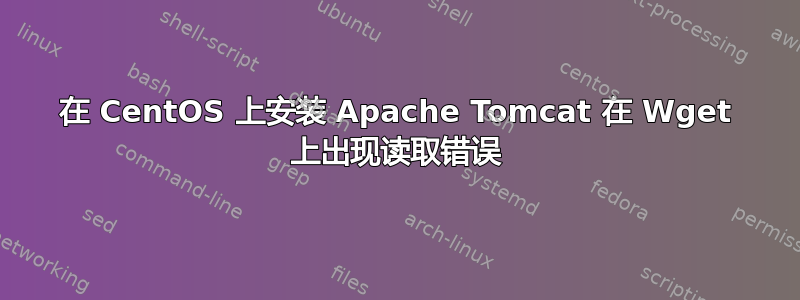 在 CentOS 上安装 Apache Tomcat 在 Wget 上出现读取错误