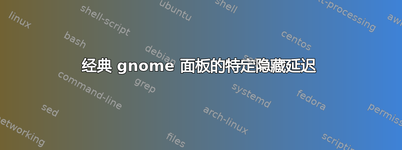 经典 gnome 面板的特定隐藏延迟