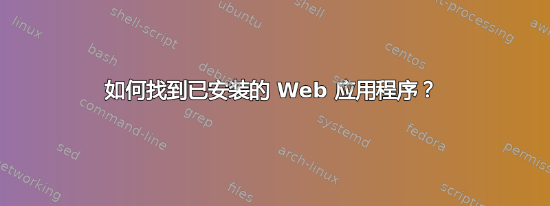 如何找到已安装的 Web 应用程序？