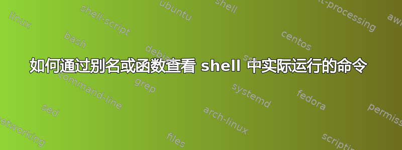 如何通过别名或函数查看 shell 中实际运行的命令