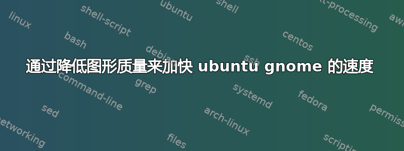 通过降低图形质量来加快 ubuntu gnome 的速度