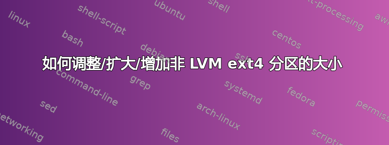 如何调整/扩大/增加非 LVM ext4 分区的大小