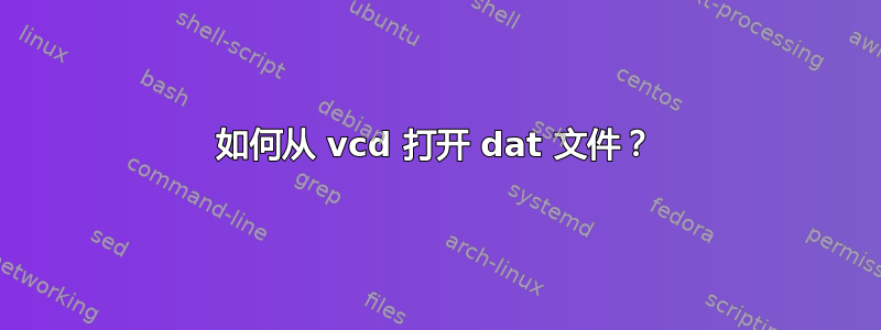 如何从 vcd 打开 dat 文件？