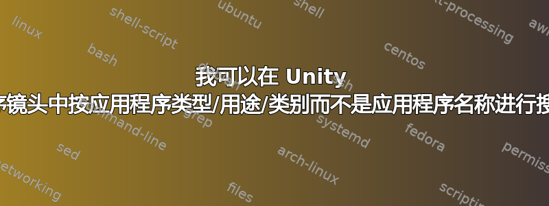 我可以在 Unity 应用程序镜头中按应用程序类型/用途/类别而不是应用程序名称进行搜索吗？