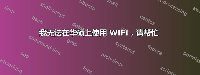 我无法在华硕上使用 WIFI，请帮忙