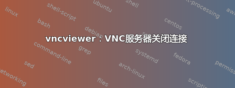 vncviewer：VNC服务器关闭连接