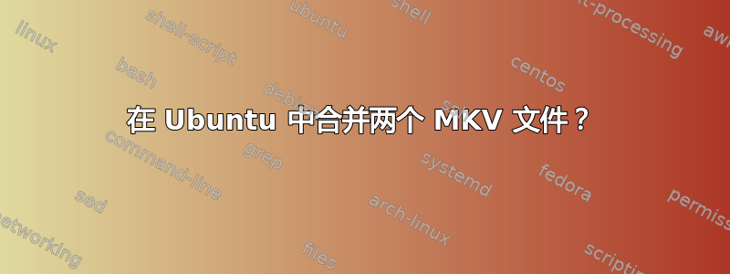 在 Ubuntu 中合并两个 MKV 文件？