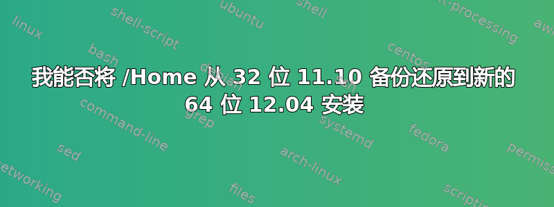 我能否将 /Home 从 32 位 11.10 备份还原到新的 64 位 12.04 安装