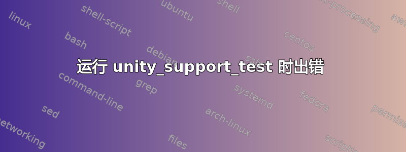 运行 unity_support_test 时出错