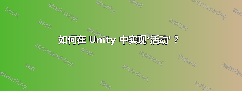 如何在 Unity 中实现‘活动’？