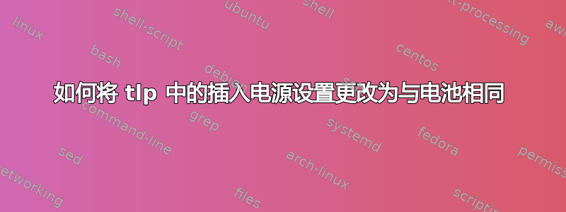 如何将 tlp 中的插入电源设置更改为与电池相同