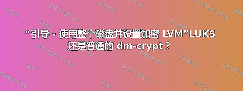 “引导 - 使用整个磁盘并设置加密 LVM”LUKS 还是普通的 dm-crypt？