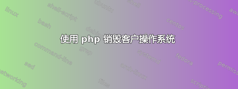 使用 php 销毁客户操作系统