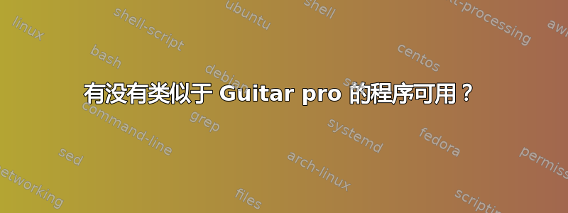 有没有类似于 Guitar pro 的程序可用？