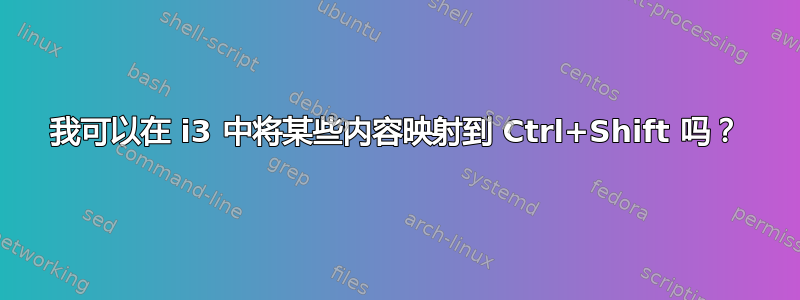 我可以在 i3 中将某些内容映射到 Ctrl+Shift 吗？