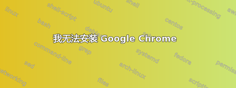 我无法安装 Google Chrome 