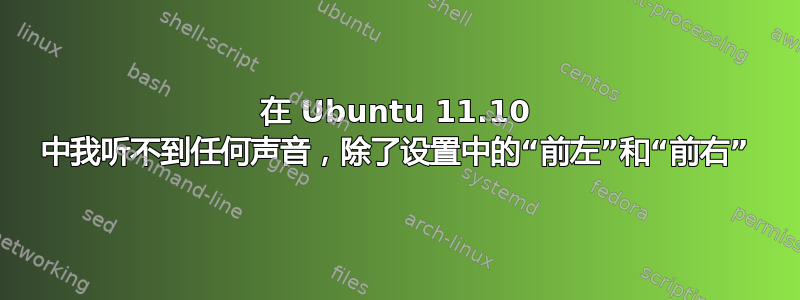 在 Ubuntu 11.10 中我听不到任何声音，除了设置中的“前左”和“前右”