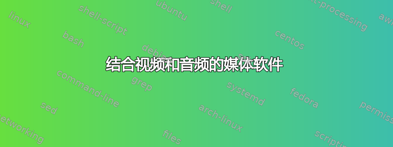 结合视频和音频的媒体软件