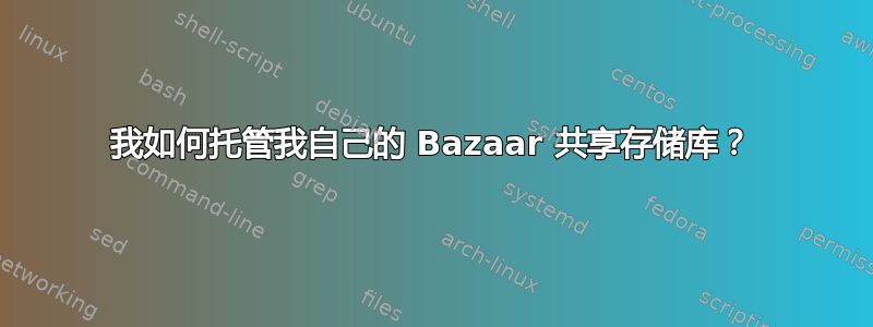 我如何托管我自己的 Bazaar 共享存储库？