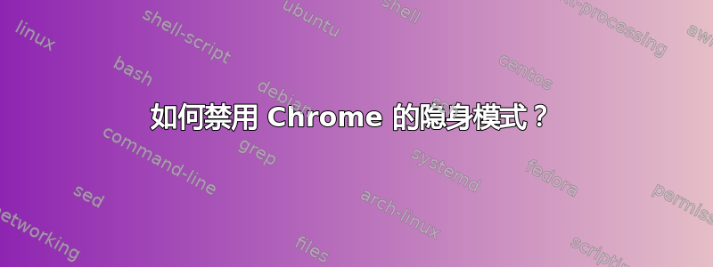 如何禁用 Chrome 的隐身模式？