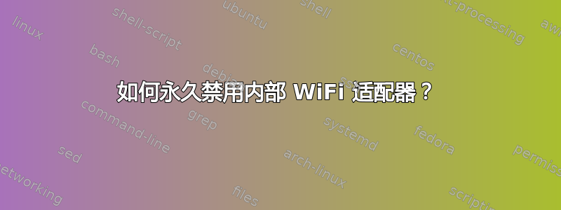 如何永久禁用内部 WiFi 适配器？