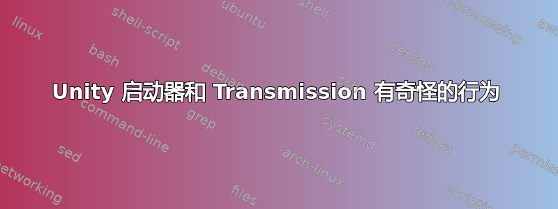 Unity 启动器和 Transmission 有奇怪的行为