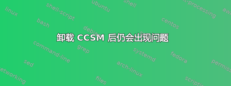 卸载 CCSM 后仍会出现问题 