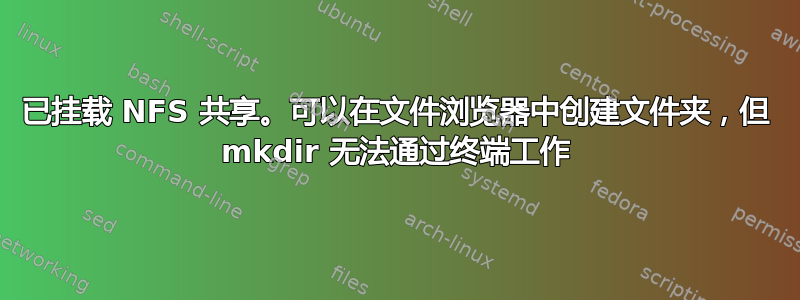 已挂载 NFS 共享。可以在文件浏览器中创建文件夹，但 mkdir 无法通过终端工作