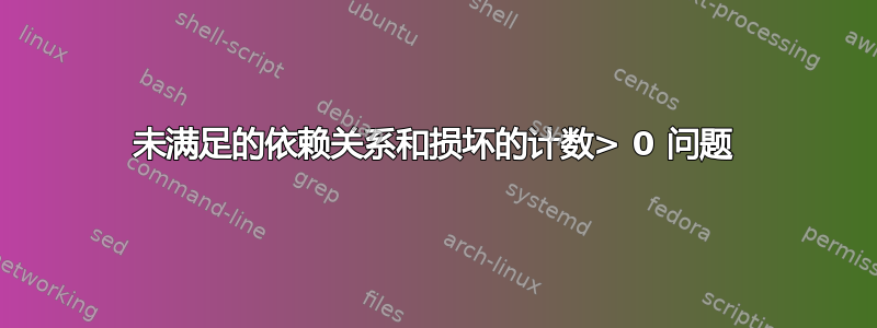 未满足的依赖关系和损坏的计数> 0 问题