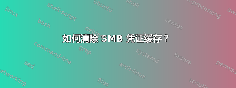 如何清除 SMB 凭证缓存？