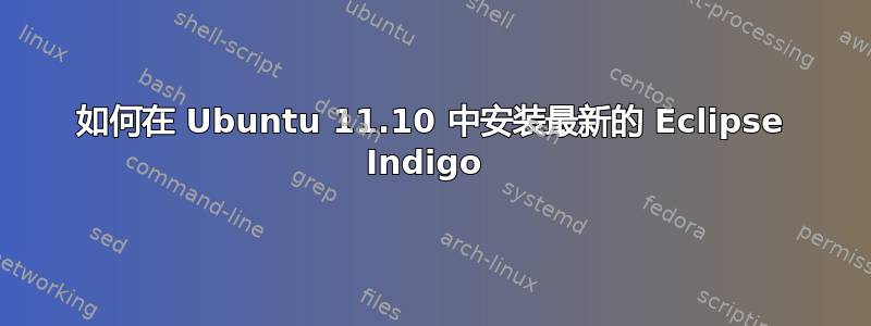 如何在 Ubuntu 11.10 中安装最新的 Eclipse Indigo 