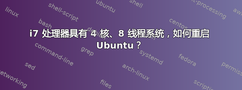 i7 处理器具有 4 核、8 线程系统，如何重启 Ubuntu？