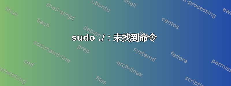 sudo ./：未找到命令