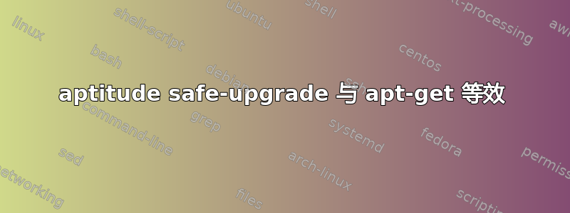 aptitude safe-upgrade 与 apt-get 等效