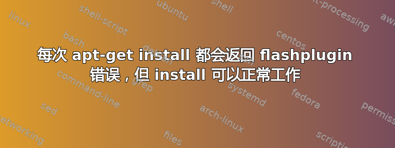 每次 apt-get install 都会返回 flashplugin 错误，但 install 可以正常工作