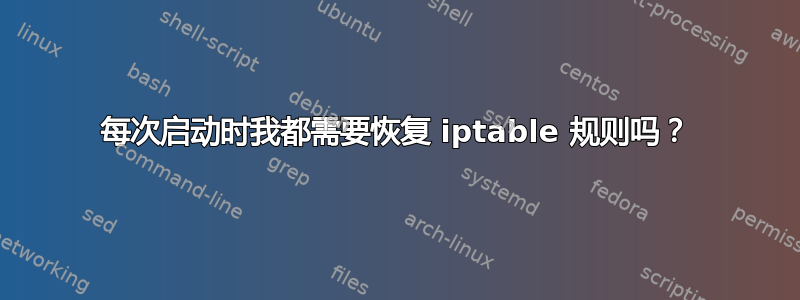 每次启动时我都需要恢复 iptable 规则吗？