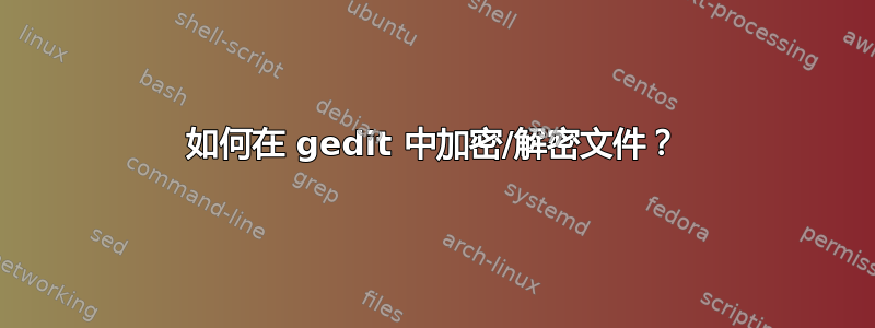 如何在 gedit 中加密/解密文件？