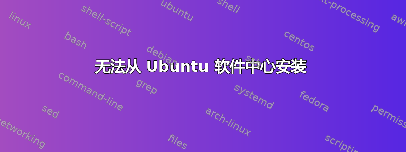 无法从 Ubuntu 软件中心安装