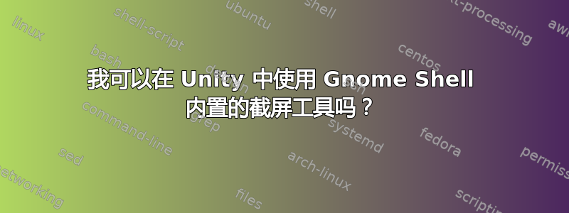 我可以在 Unity 中使用 Gnome Shell 内置的截屏工具吗？