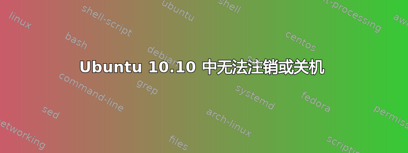 Ubuntu 10.10 中无法注销或关机