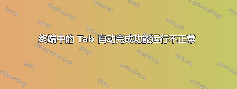 终端中的 Tab 自动完成功能运行不正常