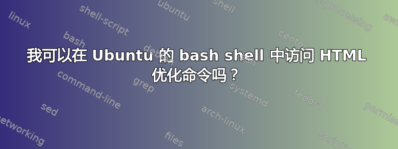 我可以在 Ubuntu 的 bash shell 中访问 HTML 优化命令吗？